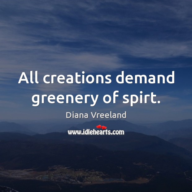 All creations demand greenery of spirt. Diana Vreeland Picture Quote