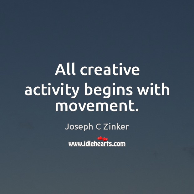 All creative activity begins with movement. Joseph C Zinker Picture Quote
