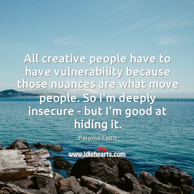 All creative people have to have vulnerability because those nuances are what Paloma Faith Picture Quote