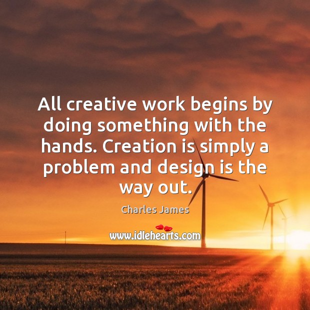 All creative work begins by doing something with the hands. Creation is Charles James Picture Quote