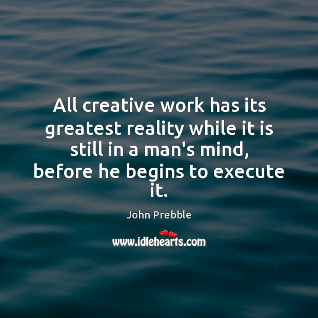 All creative work has its greatest reality while it is still in Execute Quotes Image