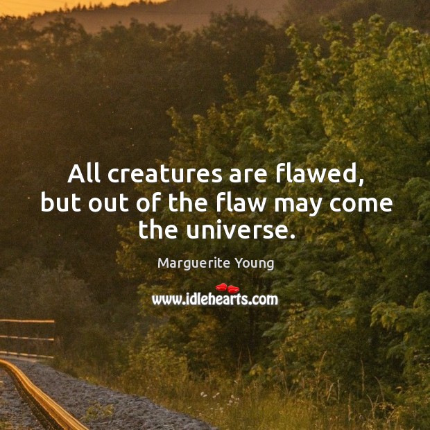 All creatures are flawed, but out of the flaw may come the universe. Image