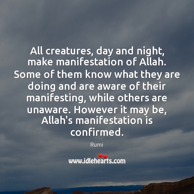 All creatures, day and night, make manifestation of Allah. Some of them Rumi Picture Quote