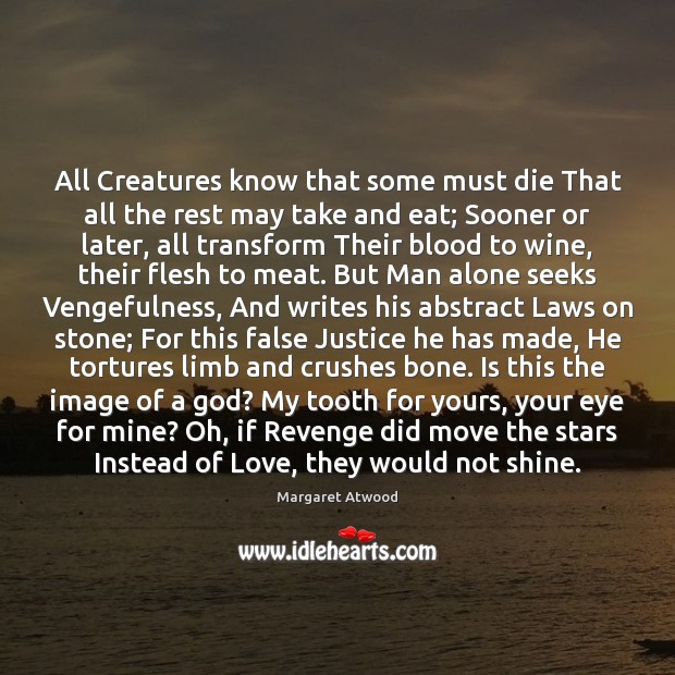 All Creatures know that some must die That all the rest may Margaret Atwood Picture Quote
