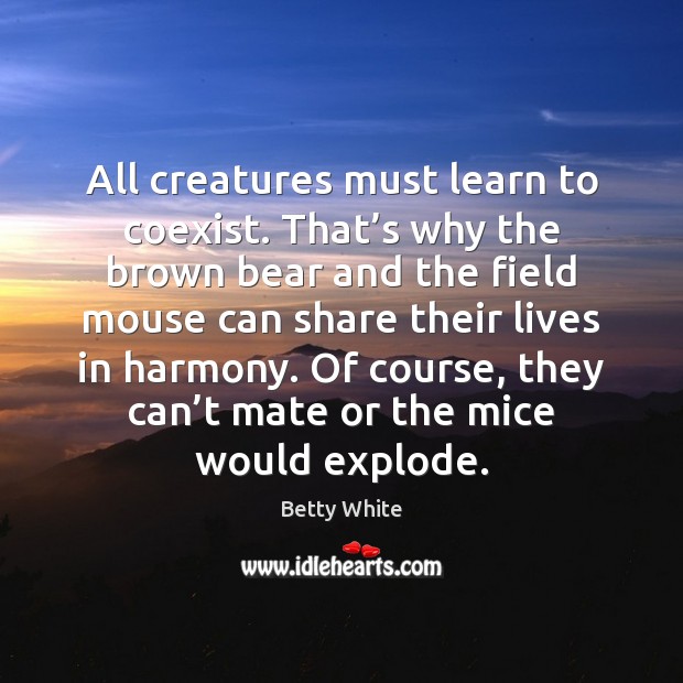 All creatures must learn to coexist. That’s why the brown bear Betty White Picture Quote