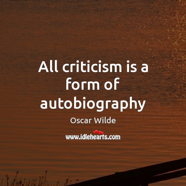 All criticism is a form of autobiography Oscar Wilde Picture Quote