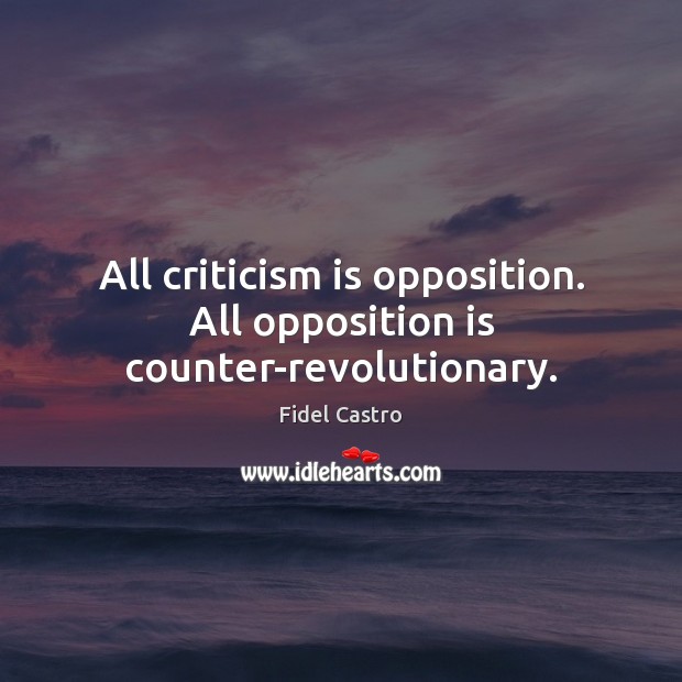 All criticism is opposition. All opposition is counter-revolutionary. Fidel Castro Picture Quote
