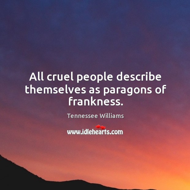 All cruel people describe themselves as paragons of frankness. Image