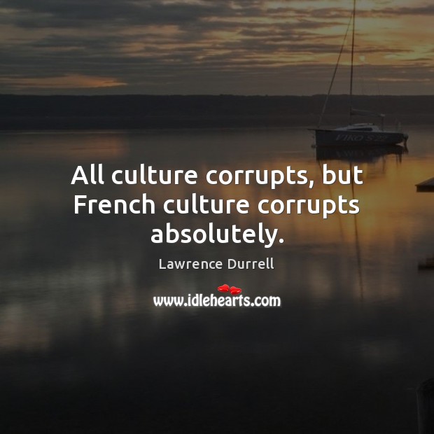 All culture corrupts, but French culture corrupts absolutely. Lawrence Durrell Picture Quote