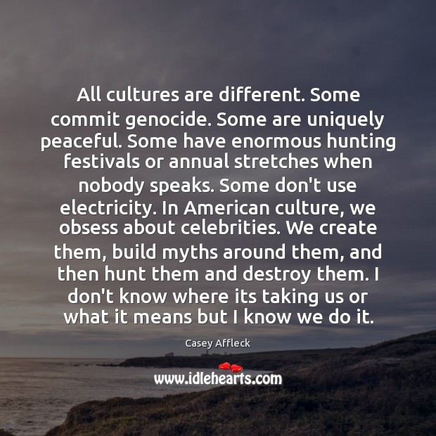 All cultures are different. Some commit genocide. Some are uniquely peaceful. Some Casey Affleck Picture Quote
