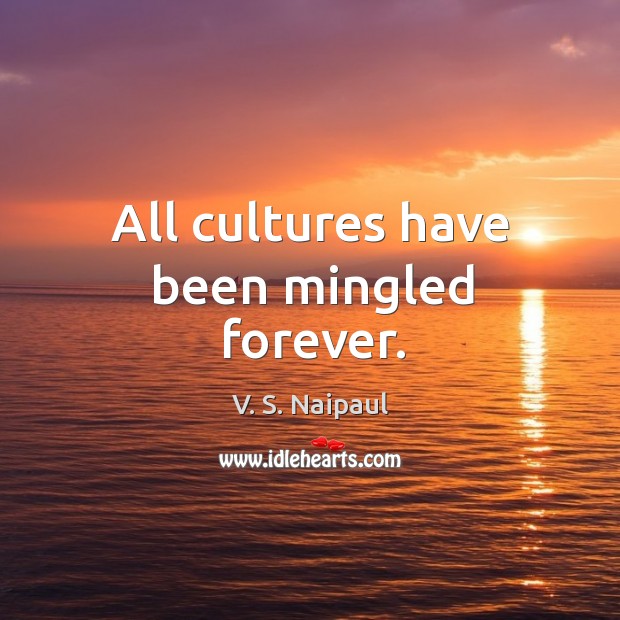 All cultures have been mingled forever. V. S. Naipaul Picture Quote