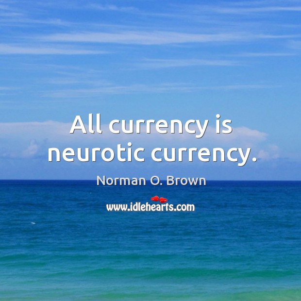 All currency is neurotic currency. Norman O. Brown Picture Quote