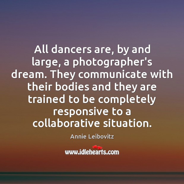 All dancers are, by and large, a photographer’s dream. They communicate with Annie Leibovitz Picture Quote