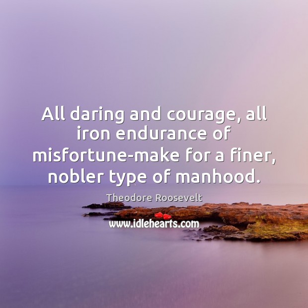 All daring and courage, all iron endurance of misfortune-make for a finer, 