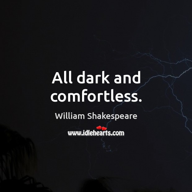 All dark and comfortless. William Shakespeare Picture Quote
