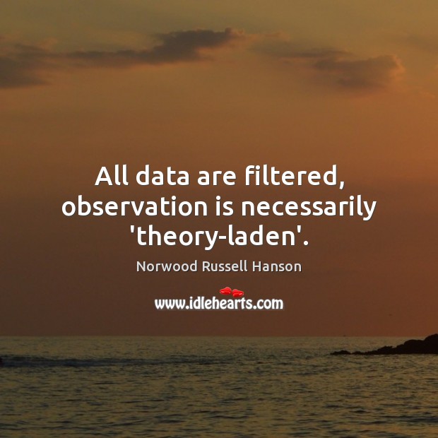 All data are filtered, observation is necessarily ‘theory-laden’. Norwood Russell Hanson Picture Quote