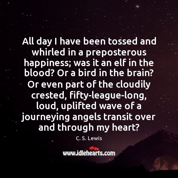All day I have been tossed and whirled in a preposterous happiness; C. S. Lewis Picture Quote