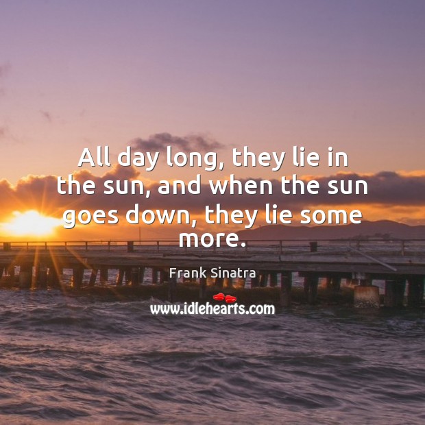 All day long, they lie in the sun, and when the sun goes down, they lie some more. Image