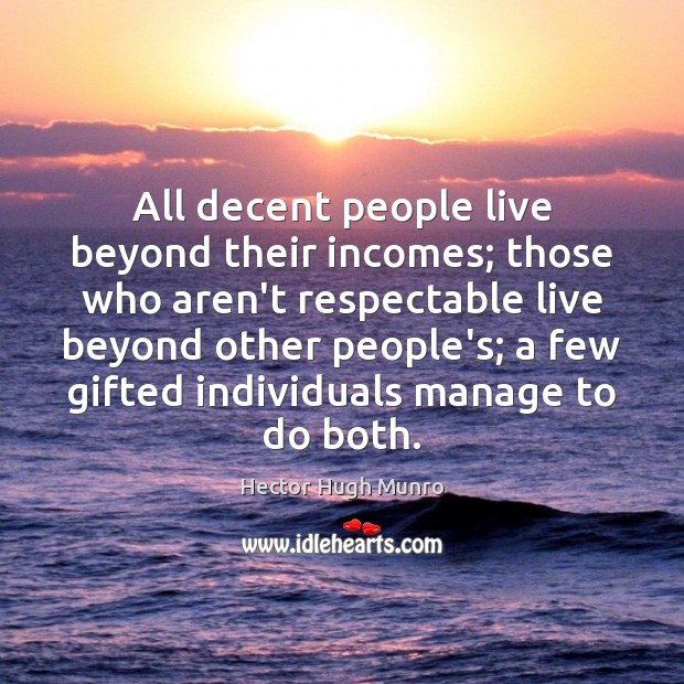 All decent people live beyond their incomes; those who aren’t respectable live Image