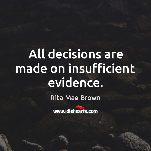All decisions are made on insufficient evidence. Rita Mae Brown Picture Quote