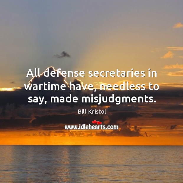 All defense secretaries in wartime have, needless to say, made misjudgments. Bill Kristol Picture Quote