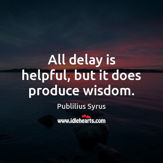 All delay is helpful, but it does produce wisdom. Publilius Syrus Picture Quote