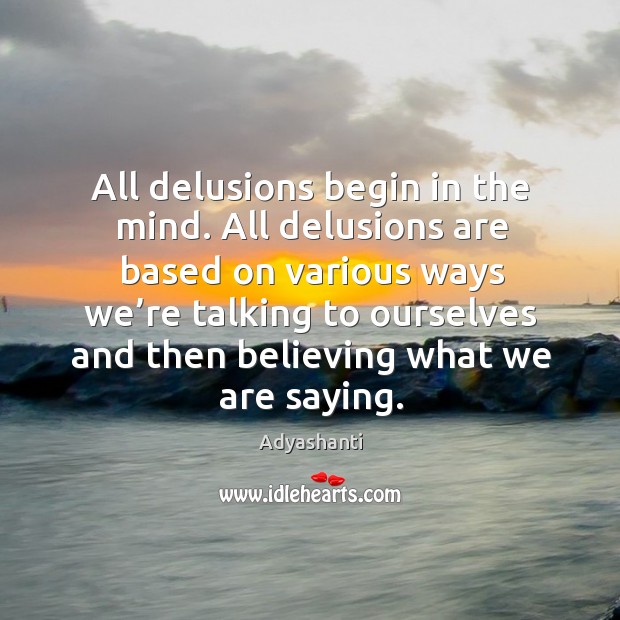 All delusions begin in the mind. All delusions are based on various Adyashanti Picture Quote