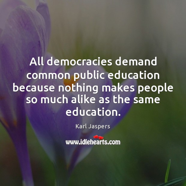 All democracies demand common public education because nothing makes people so much Karl Jaspers Picture Quote