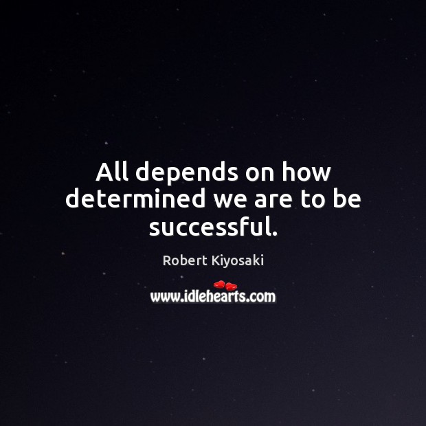 All depends on how determined we are to be successful. Robert Kiyosaki Picture Quote