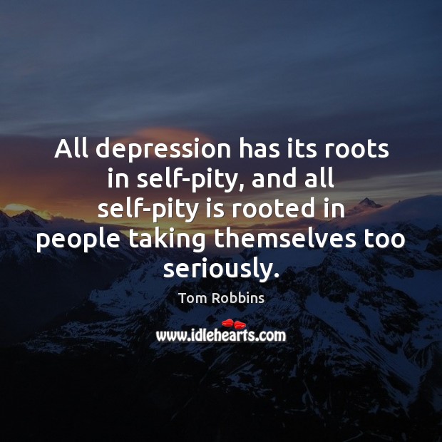 All depression has its roots in self-pity, and all self-pity is rooted Image