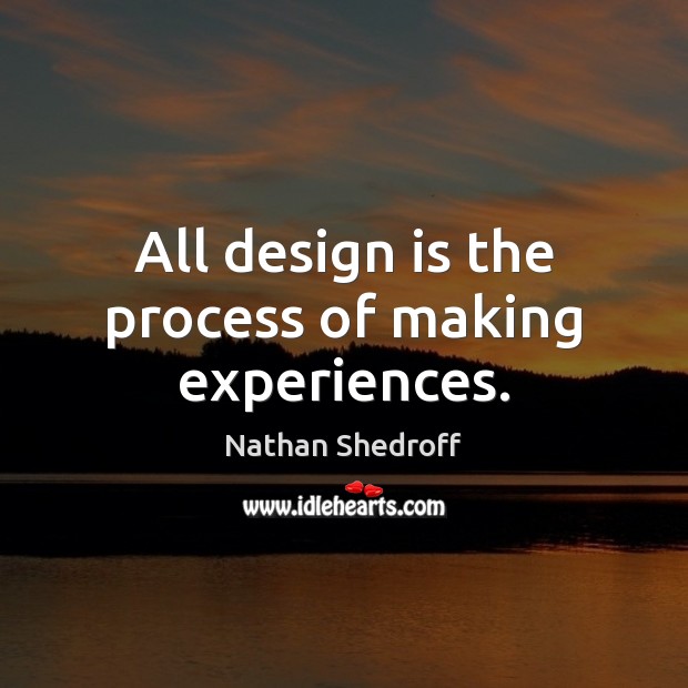 All design is the process of making experiences. Nathan Shedroff Picture Quote
