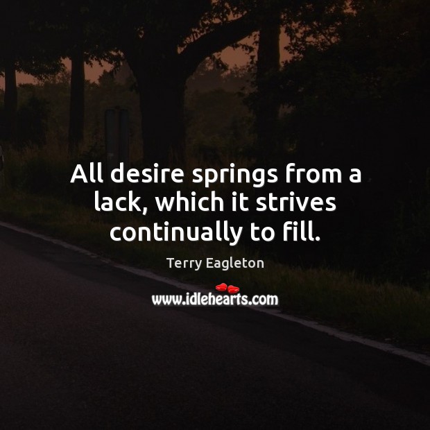 All desire springs from a lack, which it strives continually to fill. Terry Eagleton Picture Quote