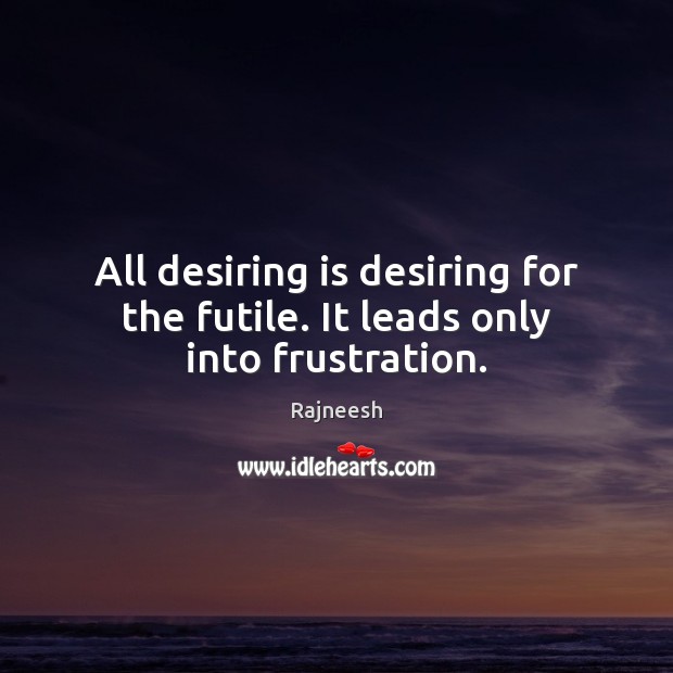 All desiring is desiring for the futile. It leads only into frustration. Rajneesh Picture Quote