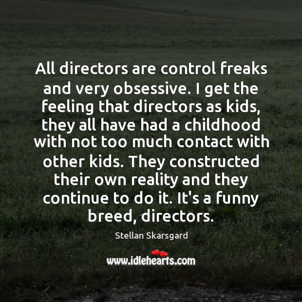 All directors are control freaks and very obsessive. I get the feeling Stellan Skarsgard Picture Quote