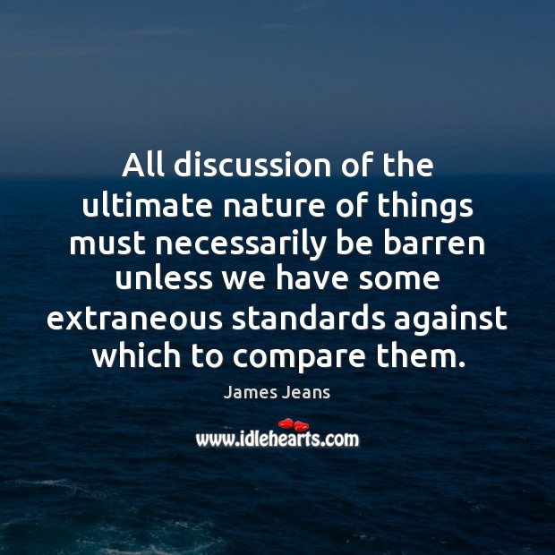 All discussion of the ultimate nature of things must necessarily be barren James Jeans Picture Quote