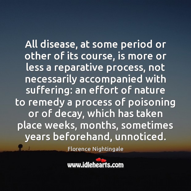 All disease, at some period or other of its course, is more Florence Nightingale Picture Quote