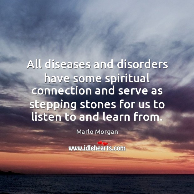 All diseases and disorders have some spiritual connection and serve as stepping Marlo Morgan Picture Quote
