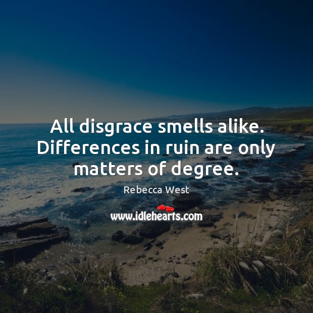 All disgrace smells alike. Differences in ruin are only matters of degree. Rebecca West Picture Quote