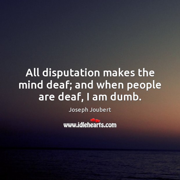 All disputation makes the mind deaf; and when people are deaf, I am dumb. Image