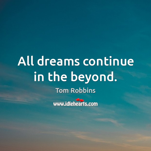 All dreams continue in the beyond. Tom Robbins Picture Quote