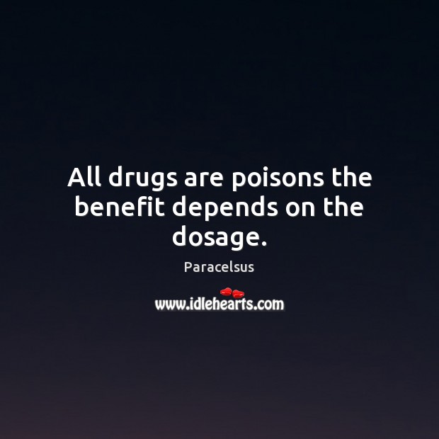 All drugs are poisons the benefit depends on the dosage. Paracelsus Picture Quote
