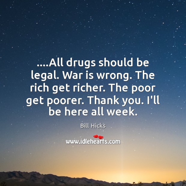 ….All drugs should be legal. War is wrong. The rich get richer. Bill Hicks Picture Quote