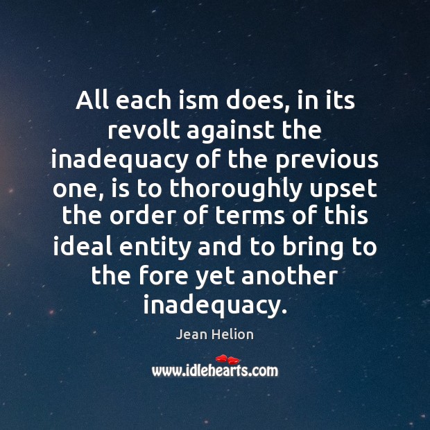 All each ism does, in its revolt against the inadequacy of the Jean Helion Picture Quote