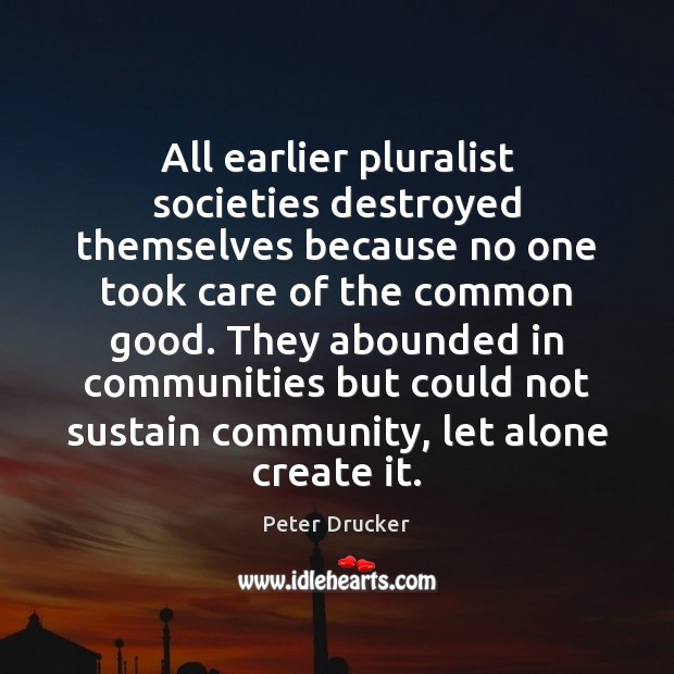 All earlier pluralist societies destroyed themselves because no one took care of Peter Drucker Picture Quote