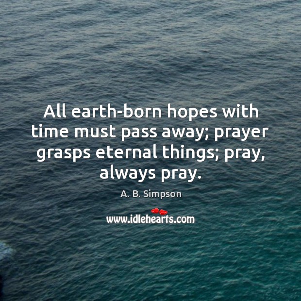 All earth-born hopes with time must pass away; prayer grasps eternal things; Image