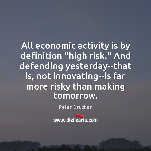 All economic activity is by definition “high risk.” And defending yesterday–that is, Image