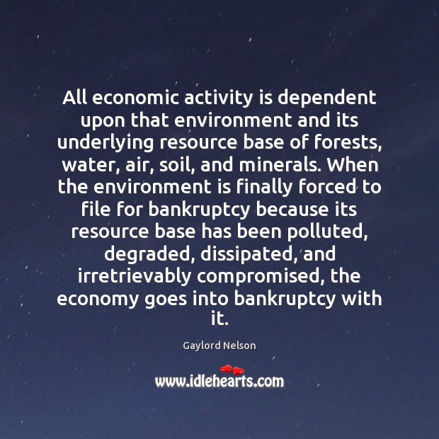 All economic activity is dependent upon that environment and its underlying resource Gaylord Nelson Picture Quote