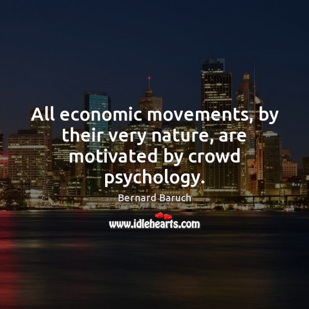 All economic movements, by their very nature, are motivated by crowd psychology. Bernard Baruch Picture Quote