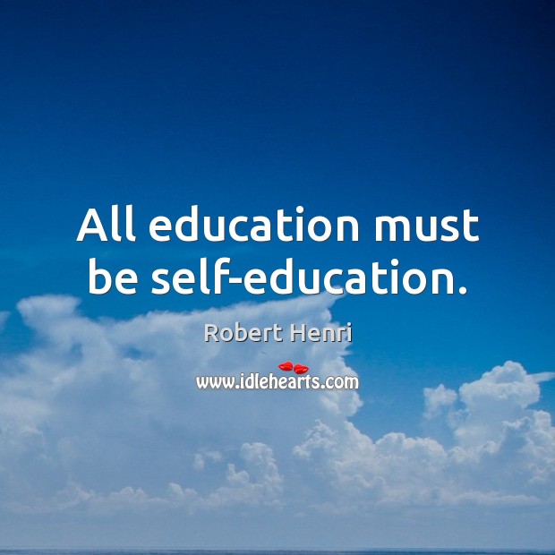 All education must be self-education. Robert Henri Picture Quote