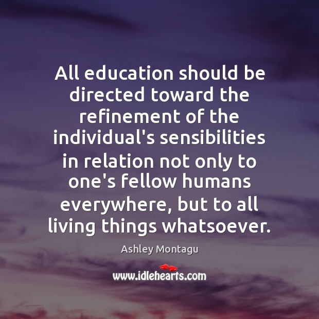 All education should be directed toward the refinement of the individual’s sensibilities Ashley Montagu Picture Quote